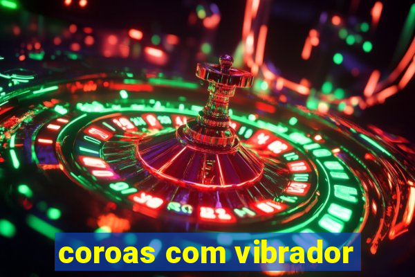 coroas com vibrador